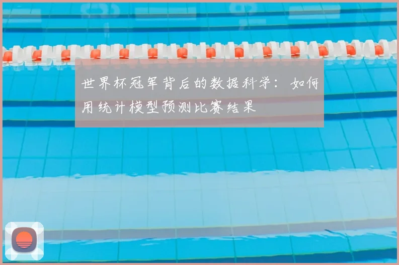 世界杯冠军背后的数据科学：如何用统计模型预测比赛结果