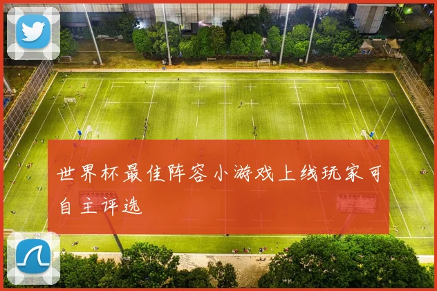 世界杯最佳阵容小游戏上线玩家可自主评选