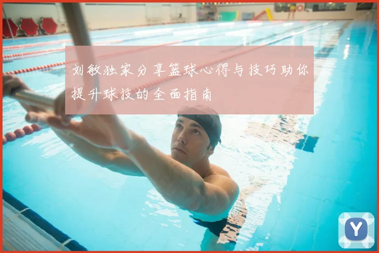 刘敏独家分享篮球心得与技巧助你提升球技的全面指南