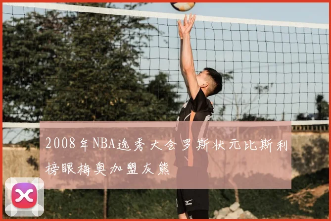 2008年NBA选秀大会罗斯状元比斯利榜眼梅奥加盟灰熊