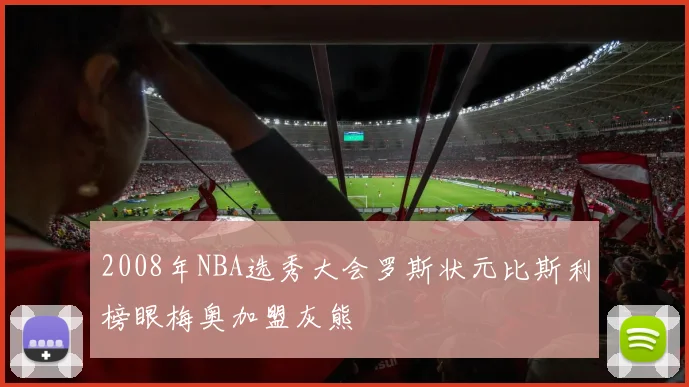 2008年NBA选秀大会罗斯状元比斯利榜眼梅奥加盟灰熊