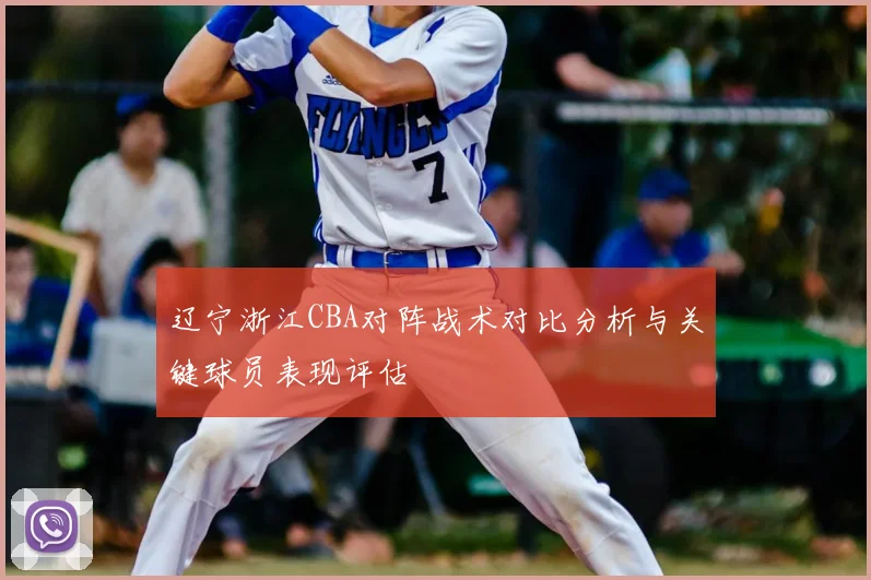 辽宁浙江CBA对阵战术对比分析与关键球员表现评估