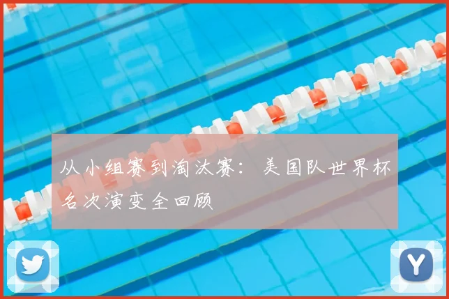 从小组赛到淘汰赛：美国队世界杯名次演变全回顾