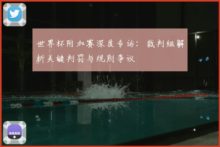 世界杯附加赛深度专访：裁判组解析关键判罚与规则争议
