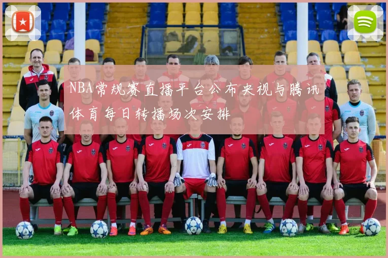 NBA常规赛直播平台公布央视与腾讯体育每日转播场次安排
