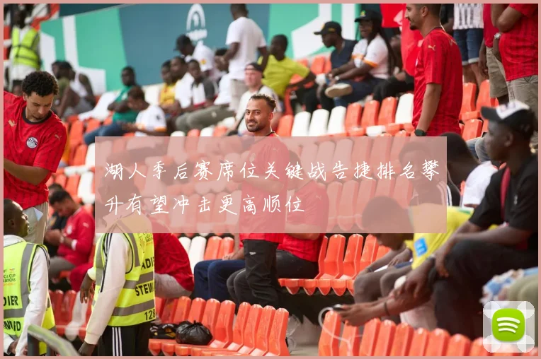 湖人季后赛席位关键战告捷排名攀升有望冲击更高顺位