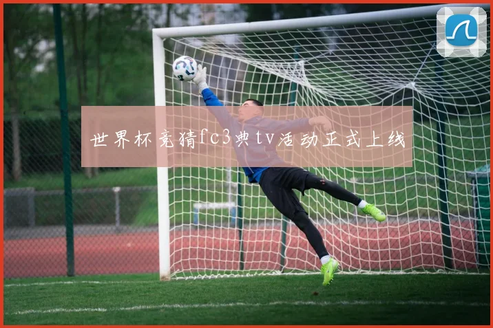 世界杯竞猜fc3典tv活动正式上线