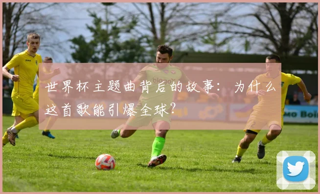 世界杯主题曲背后的故事：为什么这首歌能引爆全球？