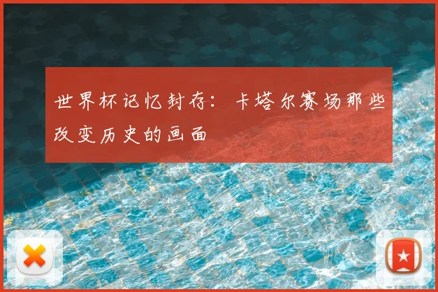世界杯记忆封存:卡塔尔赛场那些改变历史的画面