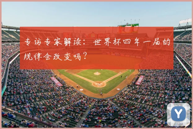 专访专家解读：世界杯四年一届的规律会改变吗？