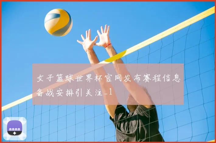 女子篮球世界杯官网发布赛程信息备战安排引关注_1
