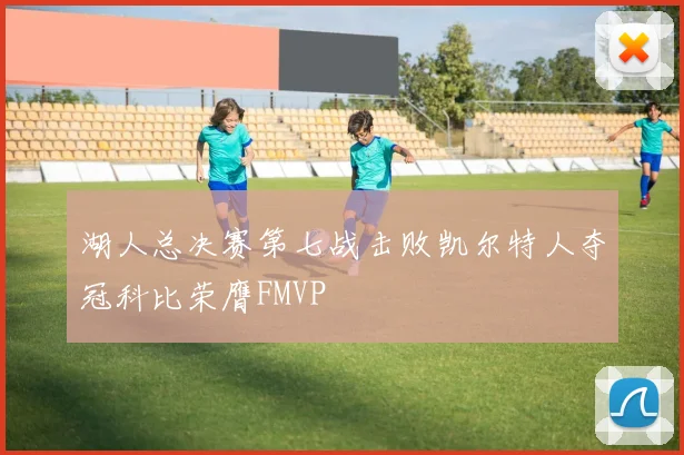 湖人总决赛第七战击败凯尔特人夺冠科比荣膺FMVP